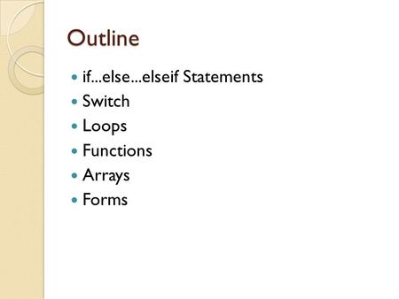 Outline if...else...elseif Statements Switch Loops Functions Arrays Forms.