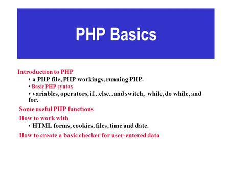 PHP Basics Introduction to PHP a PHP file, PHP workings, running PHP. Basic PHP syntax variables, operators, if...else...and switch, while, do while, and.