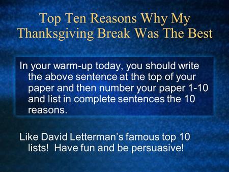 Top Ten Reasons Why My Thanksgiving Break Was The Best In your warm-up today, you should write the above sentence at the top of your paper and then number.