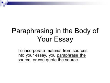 Paraphrasing in the Body of Your Essay To incorporate material from sources into your essay, you paraphrase the source, or you quote the source.