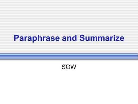 Paraphrase and Summarize SOW. Summarize A recounting of important details of a text. Shorter than the original. Includes key elements of the original.