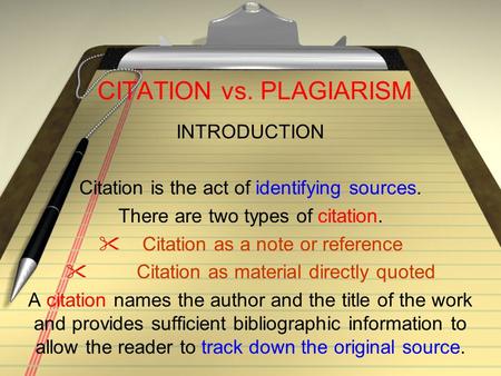 CITATION vs. PLAGIARISM INTRODUCTION Citation is the act of identifying sources. There are two types of citation.  Citation as a note or reference  Citation.