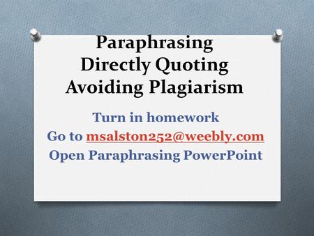 Paraphrasing Directly Quoting Avoiding Plagiarism Turn in homework Go to Open Paraphrasing PowerPoint.