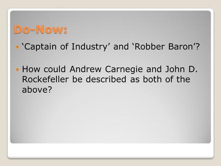 Do-Now: ‘Captain of Industry’ and ‘Robber Baron’? How could Andrew Carnegie and John D. Rockefeller be described as both of the above?
