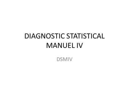 DIAGNOSTIC STATISTICAL MANUEL IV DSMIV. PURPOSE 1. GUIDE TO CLINICAL PRACTICE 2. ASSISTING TREATMENT PROCESS 3. CLINICAL RESEARCH 4. EDUCATIONAL TOOL.