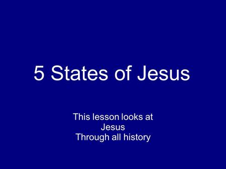 5 States of Jesus This lesson looks at Jesus Through all history.