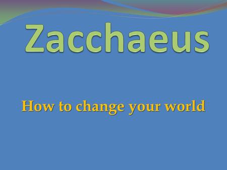 How to change your world. 1 Then Jesus entered and passed through Jericho. 2 Now behold, there was a man named Zacchaeus who was a chief tax collector,