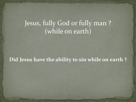 Jesus, fully God or fully man ? (while on earth) Did Jesus have the ability to sin while on earth ?