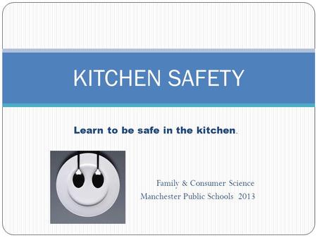 Learn to be safe in the kitchen. Family & Consumer Science Manchester Public Schools 2013 KITCHEN SAFETY.