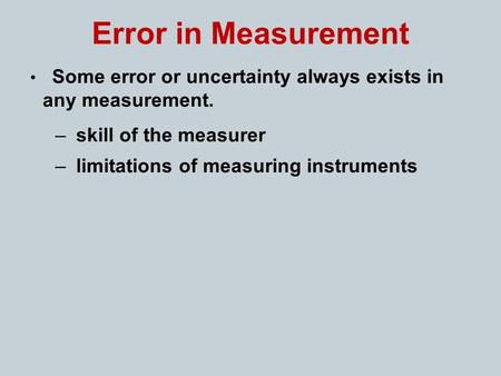 Error in Measurement Some error or uncertainty always exists in any measurement. – skill of the measurer – limitations of measuring instruments.