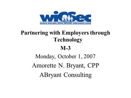 Partnering with Employers through Technology M-3 Monday, October 1, 2007 Amorette N. Bryant, CPP ABryant Consulting.