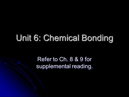 Unit 6: Chemical Bonding Refer to Ch. 8 & 9 for supplemental reading.