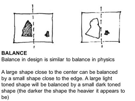 BALANCE Balance in design is similar to balance in physics A large shape close to the center can be balanced by a small shape close to the edge. A large.