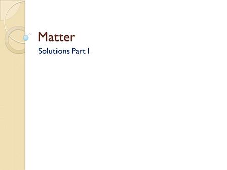 Matter Solutions Part I. What Do You See? What Do You Think? Is it easier to separate milk from coffee or milk from a bowl of cereal? Why?