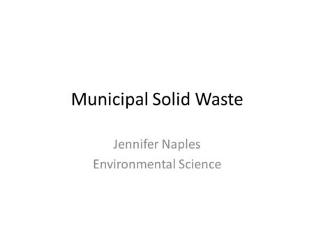 Municipal Solid Waste Jennifer Naples Environmental Science.