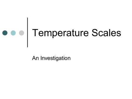 Temperature Scales An Investigation Temperature Scales The two main scales used for measuring temperature are the Fahrenheit and the Celsius scales.