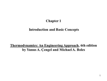 1 Chapter 1 Introduction and Basic Concepts Thermodynamics: An Engineering Approach, 6th edition by Yunus A. Çengel and Michael A. Boles.