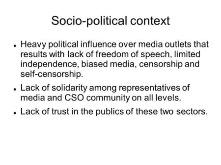 Socio-political context Heavy political influence over media outlets that results with lack of freedom of speech, limited independence, biased media, censorship.