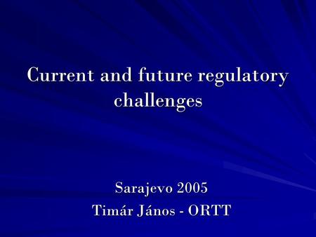 Current and future regulatory challenges Sarajevo 2005 Timár János - ORTT.