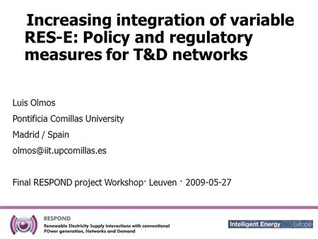 Increasing integration of variable RES-E: Policy and regulatory measures for T&D networks Luis Olmos Pontificia Comillas University Madrid / Spain
