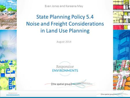 State Planning Policy 5.4 Noise and Freight Considerations in Land Use Planning Evan Jones and Kareena May August 2014.