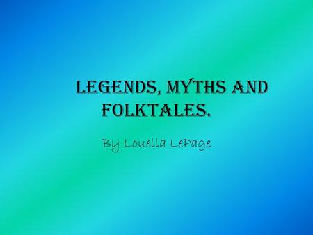Legends, myths and folktales. By Louella LePage. Myths…. A myth is a traditional or legendary story, usually having to do with a hero or event. (“myth”)