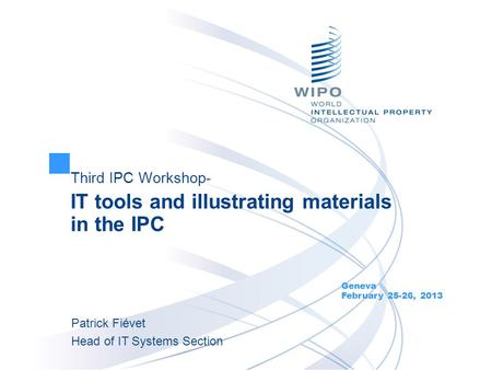 Third IPC Workshop- IT tools and illustrating materials in the IPC Geneva February 25-26, 2013 Patrick Fiévet Head of IT Systems Section.