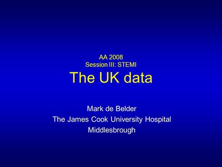 AA 2008 Session III: STEMI The UK data Mark de Belder The James Cook University Hospital Middlesbrough.