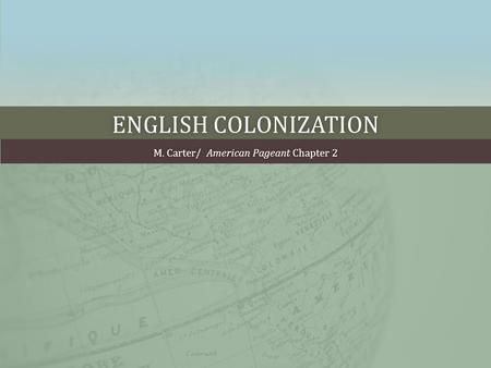 ENGLISH COLONIZATIONENGLISH COLONIZATION M. Carter/ American Pageant Chapter 2M. Carter/ American Pageant Chapter 2.