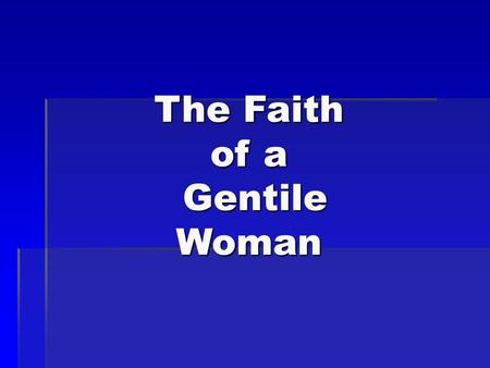 The Faith of a Gentile Woman. The more I studied Jesus the more difficult it became to pigeonhole him. He said little about the Roman occupation, the.