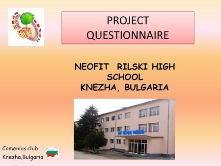 NEOFIT RILSKI HIGH SCHOOL KNEZHA, BULGARIA Comenius club Knezha,Bulgaria PROJECT QUESTIONNAIRE.