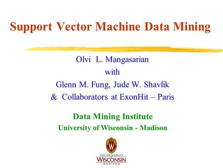 Support Vector Machine Data Mining Olvi L. Mangasarian with Glenn M. Fung, Jude W. Shavlik & Collaborators at ExonHit – Paris Data Mining Institute University.