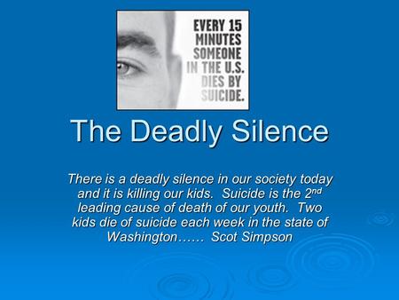 The Deadly Silence There is a deadly silence in our society today and it is killing our kids. Suicide is the 2nd leading cause of death of our youth.