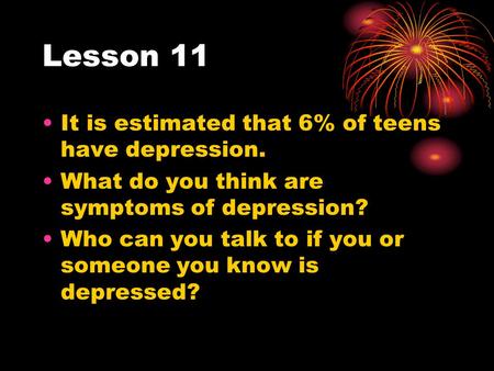Lesson 11 It is estimated that 6% of teens have depression. What do you think are symptoms of depression? Who can you talk to if you or someone you know.