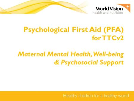 Psychological First Aid (PFA) for TTCv2 Maternal Mental Health, Well-being & Psychosocial Support.