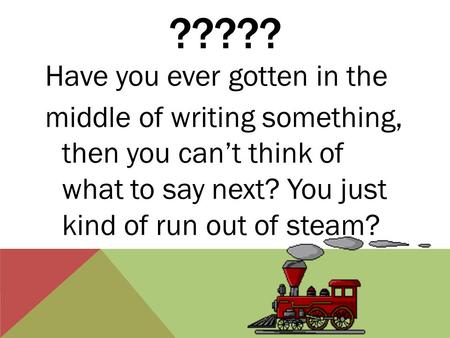 ????? Have you ever gotten in the middle of writing something, then you can’t think of what to say next? You just kind of run out of steam?