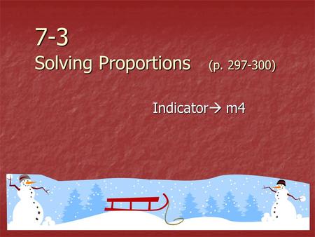 7-3 Solving Proportions (p. 297-300) Indicator  m4.