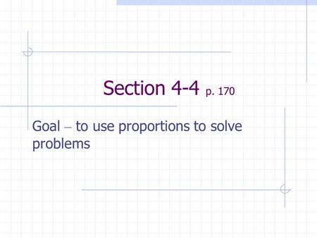 Section 4-4 p. 170 Goal – to use proportions to solve problems.