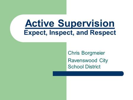 Active Supervision Expect, Inspect, and Respect Chris Borgmeier Ravenswood City School District.