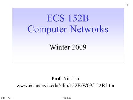 ECS152BXin Liu 1 ECS 152B Computer Networks Winter 2009 Prof. Xin Liu www.cs.ucdavis.edu/~liu/152B/W09/152B.htm.