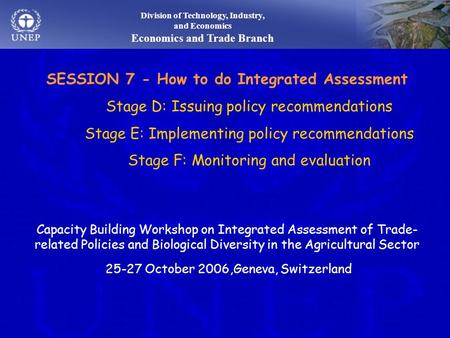 Division of Technology, Industry, and Economics Economics and Trade Branch SESSION 7 - How to do Integrated Assessment Stage D: Issuing policy recommendations.