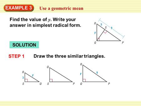 EXAMPLE 3 Use a geometric mean Find the value of y. Write your answer in simplest radical form. SOLUTION STEP 1 Draw the three similar triangles.