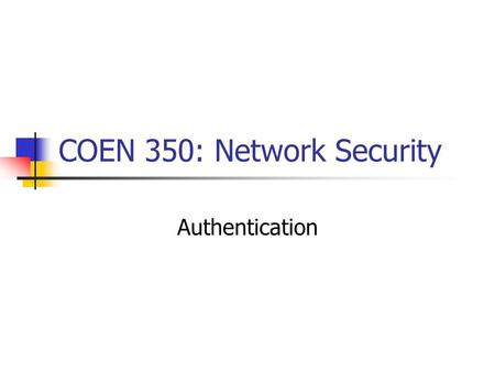 COEN 350: Network Security Authentication. Between human and machine Between machine and machine.