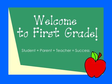 Welcome to First Grade! Student + Parent + Teacher = Success.