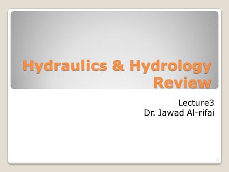 Hydraulics & Hydrology Review 1 Lecture3 Dr. Jawad Al-rifai.