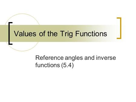 Values of the Trig Functions Reference angles and inverse functions (5.4)