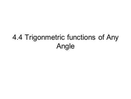 4.4 Trigonmetric functions of Any Angle. Objective Evaluate trigonometric functions of any angle Use reference angles to evaluate trig functions.