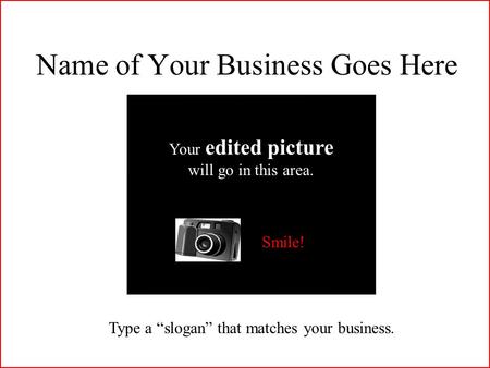 Your edited picture will go in this area. Type a “slogan” that matches your business. Name of Your Business Goes Here Your edited picture will go in this.