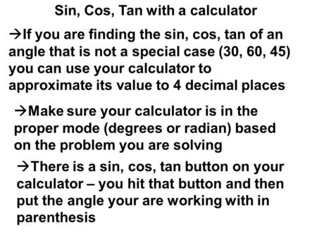 Sin, Cos, Tan with a calculator  If you are finding the sin, cos, tan of an angle that is not a special case (30, 60, 45) you can use your calculator.