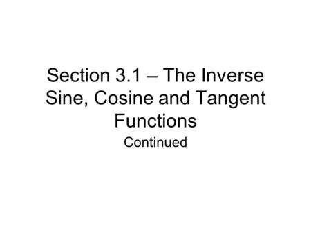 Section 3.1 – The Inverse Sine, Cosine and Tangent Functions Continued.